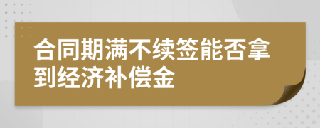 合同期滿不續(xù)簽?zāi)芊衲玫浇?jīng)濟(jì)補(bǔ)償金