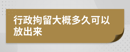 行政拘留大概多久可以放出來