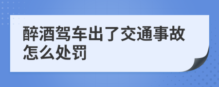 醉酒駕車出了交通事故怎么處罰