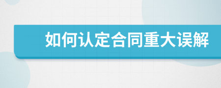 如何認定合同重大誤解
