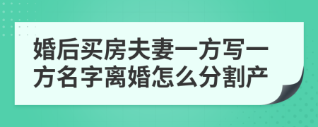 婚后買房夫妻一方寫一方名字離婚怎么分割產(chǎn)