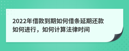 2022年借款到期如何借條延期還款如何進行，如何計算法律時間