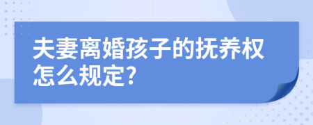 夫妻離婚孩子的撫養(yǎng)權(quán)怎么規(guī)定?