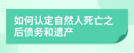如何認(rèn)定自然人死亡之后債務(wù)和遺產(chǎn)