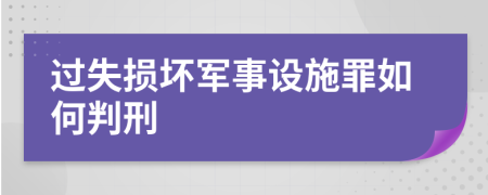 過失損壞軍事設(shè)施罪如何判刑