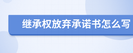 繼承權放棄承諾書怎么寫