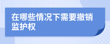 在哪些情況下需要撤銷監(jiān)護(hù)權(quán)