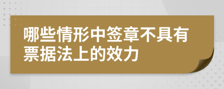 哪些情形中簽章不具有票據(jù)法上的效力