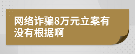 網(wǎng)絡(luò)詐騙8萬(wàn)元立案有沒有根據(jù)啊