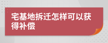 宅基地拆遷怎樣可以獲得補(bǔ)償