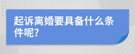 起訴離婚要具備什么條件呢?