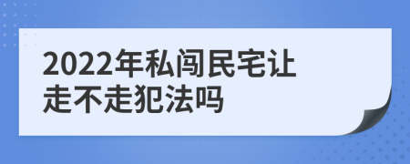 2022年私闖民宅讓走不走犯法嗎