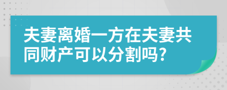夫妻離婚一方在夫妻共同財產可以分割嗎?
