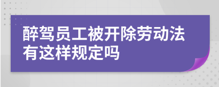 醉駕員工被開除勞動法有這樣規(guī)定嗎