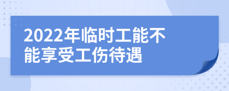 2022年臨時工能不能享受工傷待遇