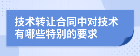 技術轉讓合同中對技術有哪些特別的要求