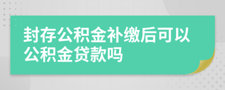 封存公積金補(bǔ)繳后可以公積金貸款嗎