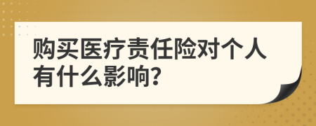 購(gòu)買醫(yī)療責(zé)任險(xiǎn)對(duì)個(gè)人有什么影響？