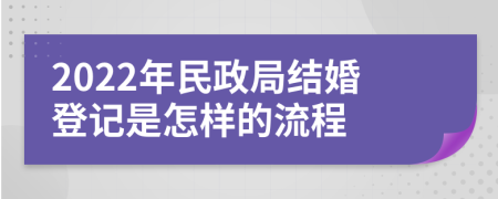 2022年民政局結(jié)婚登記是怎樣的流程