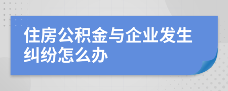 住房公積金與企業(yè)發(fā)生糾紛怎么辦