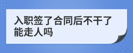 入職簽了合同后不干了能走人嗎