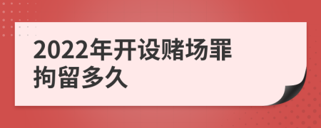 2022年開設(shè)賭場罪拘留多久