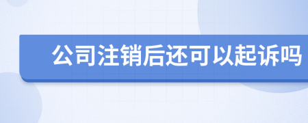 公司注銷后還可以起訴嗎
