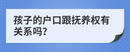 孩子的戶口跟撫養(yǎng)權(quán)有關(guān)系嗎？