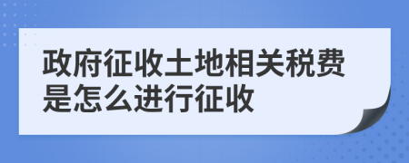 政府征收土地相關(guān)稅費(fèi)是怎么進(jìn)行征收