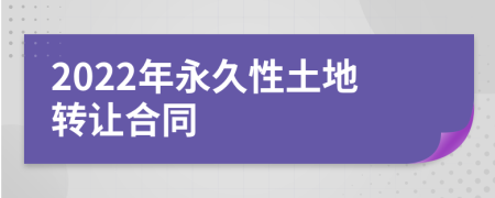 2022年永久性土地轉(zhuǎn)讓合同
