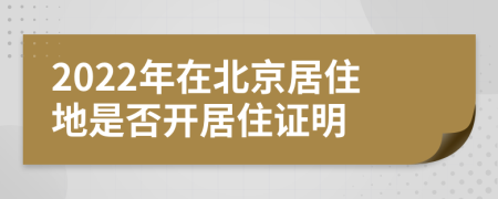 2022年在北京居住地是否開居住證明