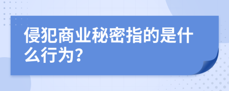 侵犯商業(yè)秘密指的是什么行為？