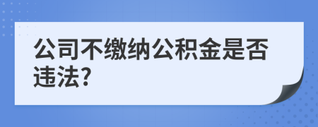 公司不繳納公積金是否違法?