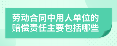 勞動合同中用人單位的賠償責任主要包括哪些
