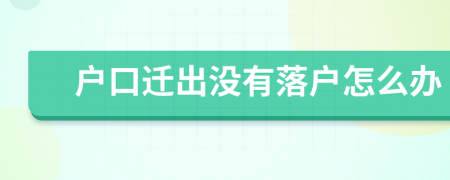 戶口遷出沒有落戶怎么辦