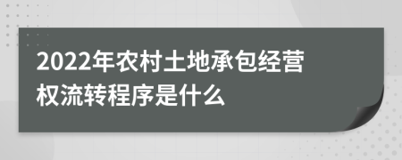 2022年農(nóng)村土地承包經(jīng)營(yíng)權(quán)流轉(zhuǎn)程序是什么
