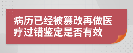 病歷已經(jīng)被篡改再做醫(yī)療過錯鑒定是否有效