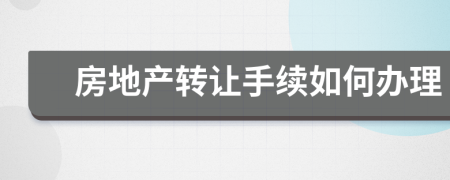 房地產(chǎn)轉(zhuǎn)讓手續(xù)如何辦理