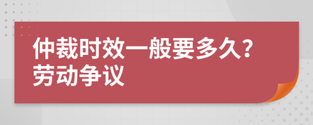 仲裁時(shí)效一般要多久？勞動(dòng)爭議