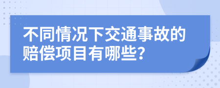 不同情況下交通事故的賠償項(xiàng)目有哪些？