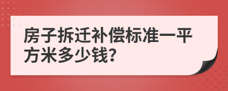 房子拆遷補(bǔ)償標(biāo)準(zhǔn)一平方米多少錢？