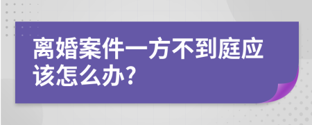 離婚案件一方不到庭應(yīng)該怎么辦?