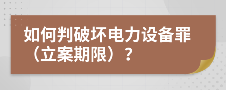 如何判破壞電力設(shè)備罪（立案期限）？