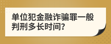 單位犯金融詐騙罪一般判刑多長(zhǎng)時(shí)間？