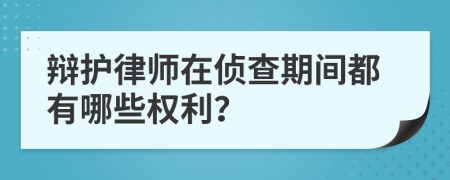 辯護(hù)律師在偵查期間都有哪些權(quán)利？