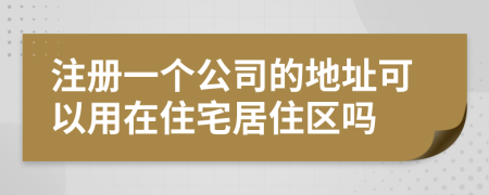 注冊(cè)一個(gè)公司的地址可以用在住宅居住區(qū)嗎