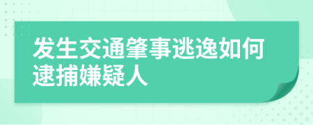 發(fā)生交通肇事逃逸如何逮捕嫌疑人