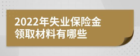 2022年失業(yè)保險(xiǎn)金領(lǐng)取材料有哪些