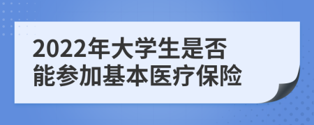 2022年大學(xué)生是否能參加基本醫(yī)療保險(xiǎn)