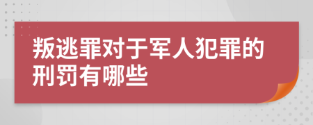叛逃罪對于軍人犯罪的刑罰有哪些